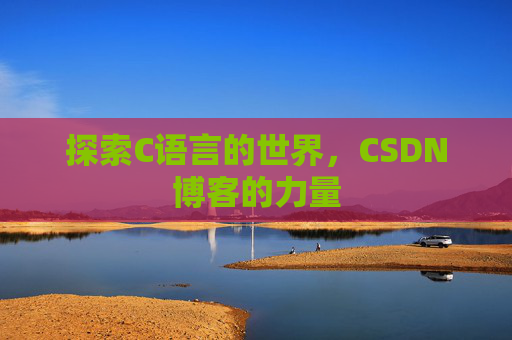 探索C语言的世界,CSDN博客的力量 探索C语言的世界,CSDN博客的力量